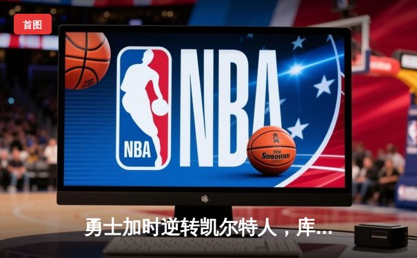 勇士加时逆转凯尔特人，库里狂砍43分刷新总决赛三分纪录