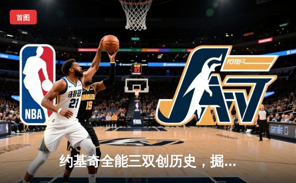 约基奇全能三双创历史，掘金加时鏖战险胜勇士迎五连胜