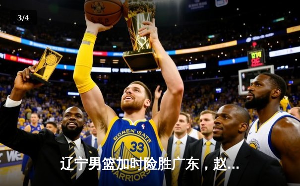 辽宁男篮加时险胜广东，赵继伟30+10率队豪取总决赛开门红 - 3