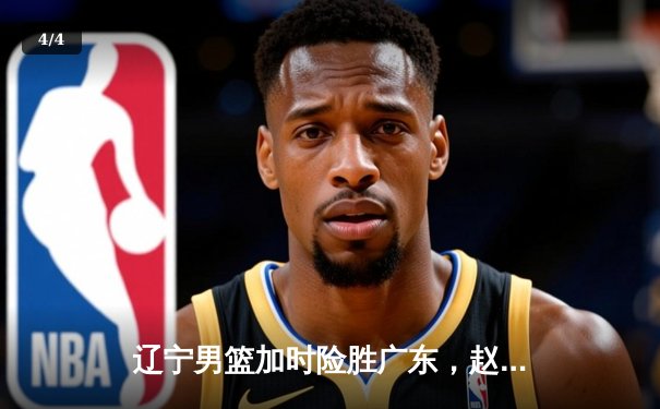 辽宁男篮加时险胜广东，赵继伟30+10率队豪取总决赛开门红 - 4