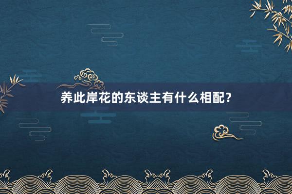 养此岸花的东谈主有什么相配？