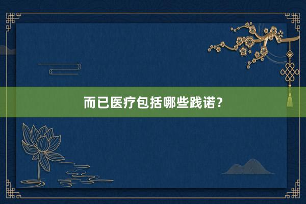而已医疗包括哪些践诺？
