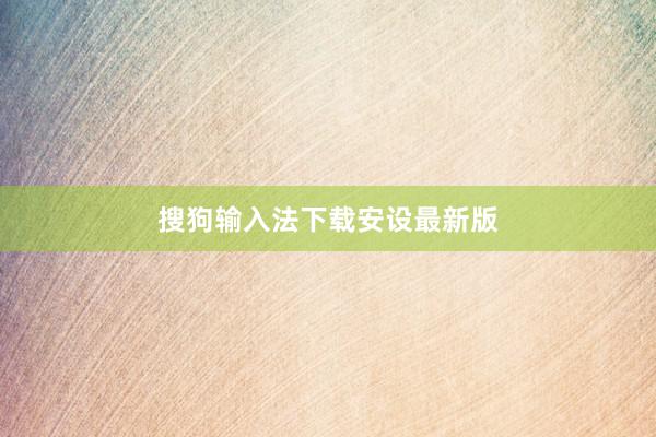 搜狗输入法下载安设最新版