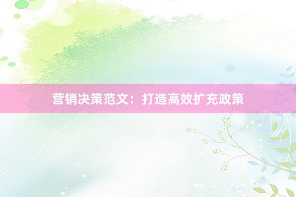 营销决策范文：打造高效扩充政策