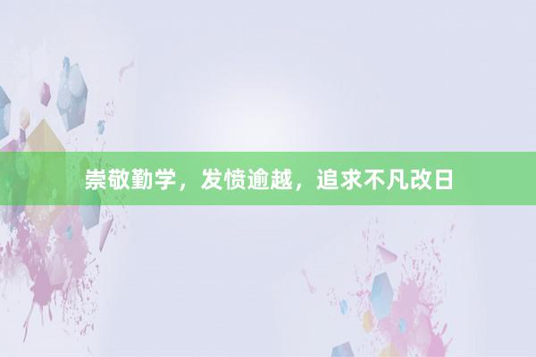 崇敬勤学，发愤逾越，追求不凡改日